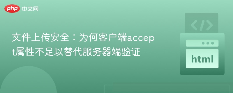 文件上传安全:为何客户端accept属性不足以替代服务器端验证