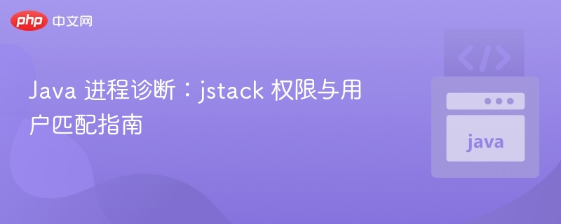 Java 进程诊断：jstack 权限与用户匹配指南
