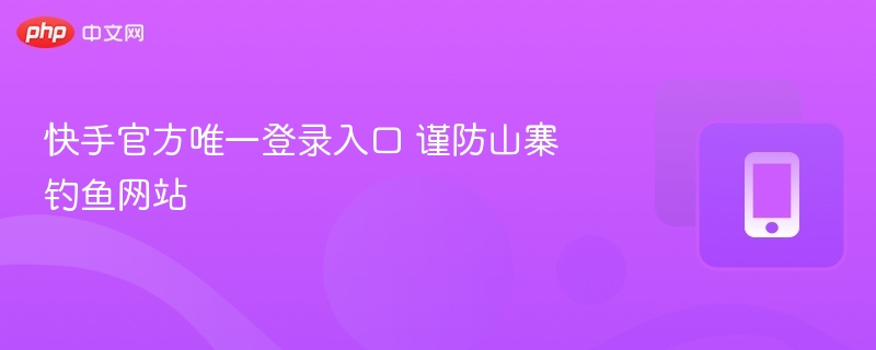 快手官方唯一登录入口 谨防山寨钓鱼网站