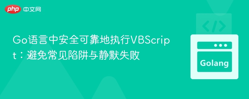 Go语言中安全可靠地执行VBScript：避免常见陷阱与静默失败
