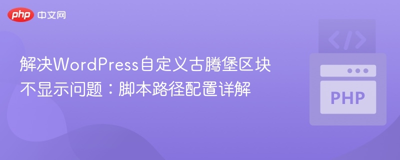 解决WordPress自定义古腾堡区块不显示问题：脚本路径配置详解

