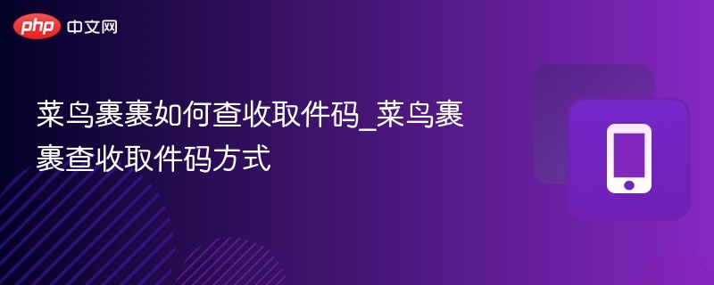 菜鸟裹裹如何查收取件码_菜鸟裹裹查收取件码方式