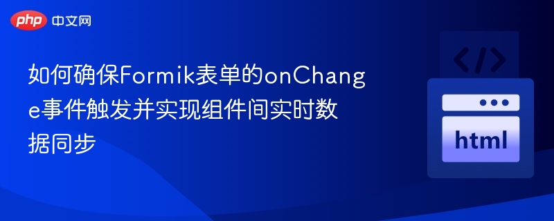 如何确保Formik表单的onChange事件触发并实现组件间实时数据同步