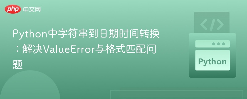 Python中字符串到日期时间转换:解决ValueError与格式匹配问题