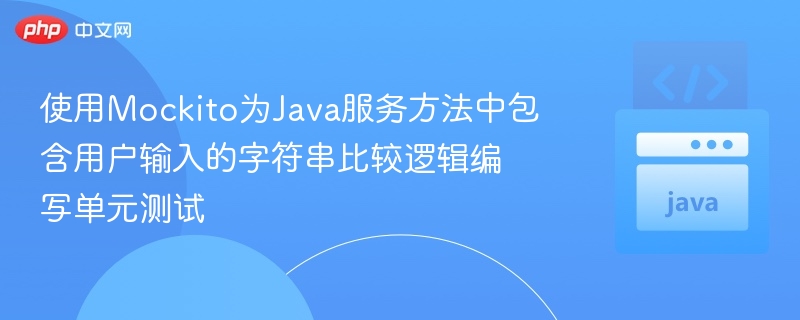 使用Mockito为Java服务方法中包含用户输入的字符串比较逻辑编写单元测试
