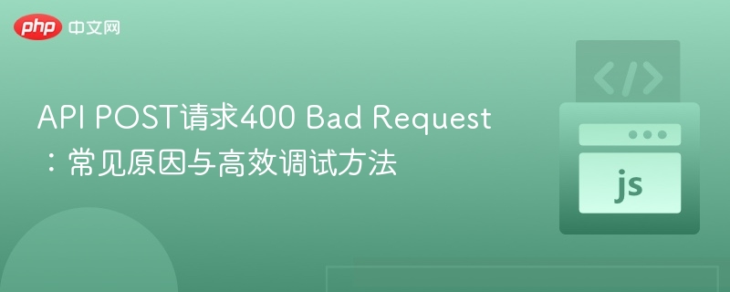 API POST请求400 Bad Request:常见原因与高效调试方法