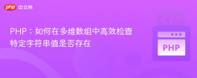 PHP:如何在多维数组中高效检查特定字符串值是否存在