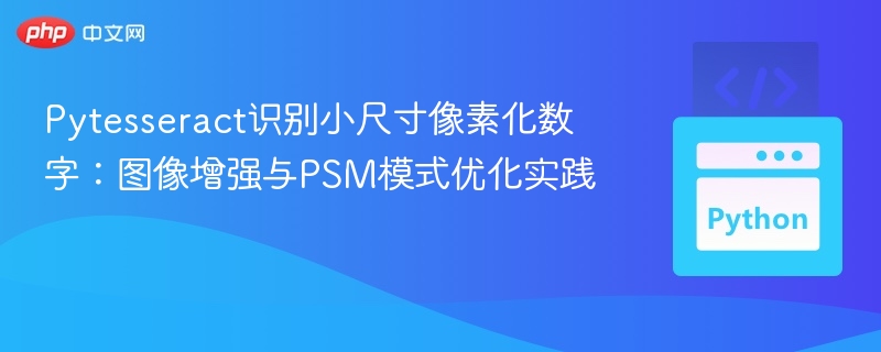 Pytesseract识别小尺寸像素化数字:图像增强与PSM模式优化实践