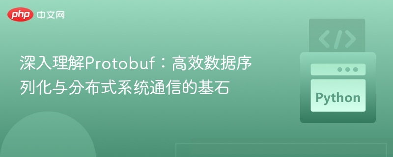 深入理解Protobuf:高效数据序列化与分布式系统通信的基石