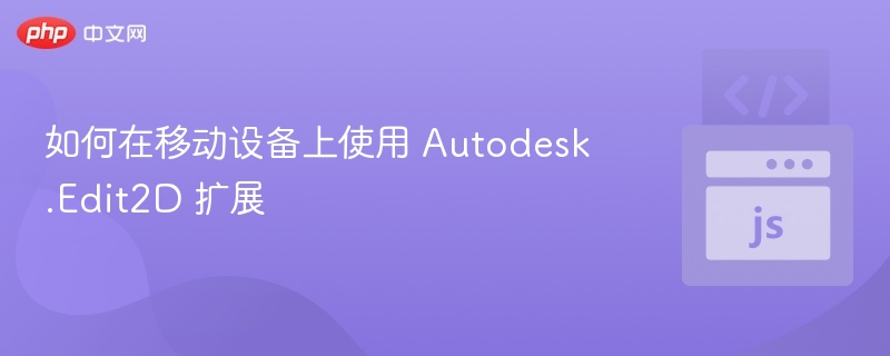 如何在移动设备上使用 Autodesk.Edit2D 扩展