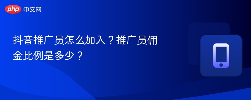 抖音推广员怎么加入？推广员佣金比例是多少？