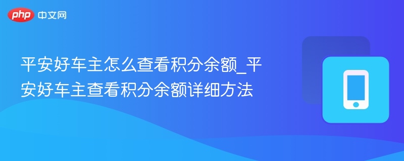 平安好车主怎么查看积分余额_平安好车主查看积分余额详细方法