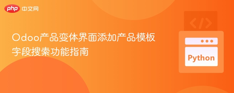 Odoo产品变体界面添加产品模板字段搜索功能指南
