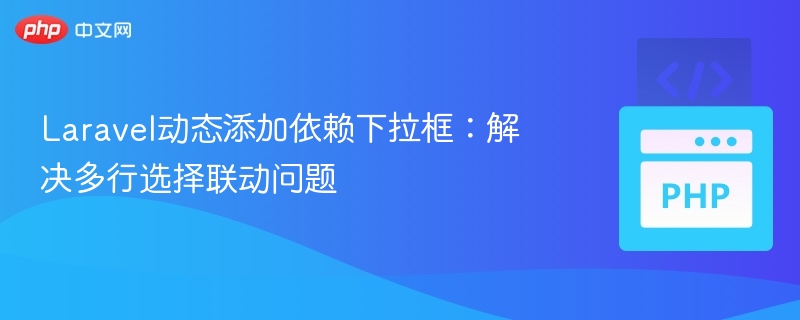 Laravel动态添加依赖下拉框：解决多行选择联动问题