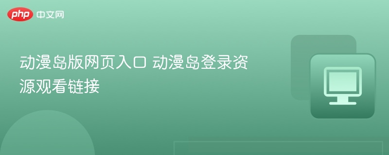 动漫岛版网页入口 动漫岛登录资源观看链接