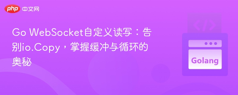 Go WebSocket自定义读写：告别io.Copy，掌握缓冲与循环的奥秘
