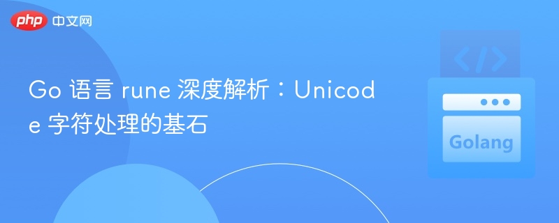 Go 语言 rune 深度解析：Unicode 字符处理的基石
