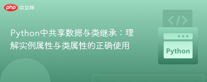 Python中共享数据与类继承：理解实例属性与类属性的正确使用

