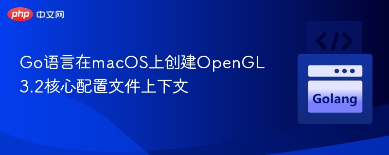 Go语言在macOS上创建OpenGL 3.2核心配置文件上下文
