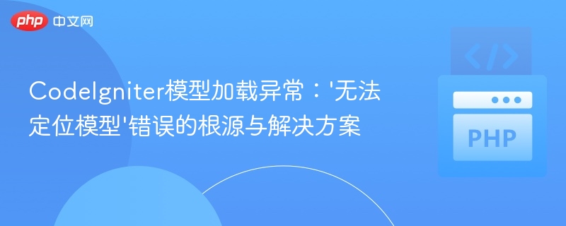 CodeIgniter模型加载异常：'无法定位模型'错误的根源与解决方案

