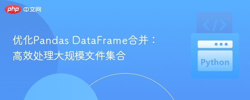 优化Pandas DataFrame合并：高效处理大规模文件集合
