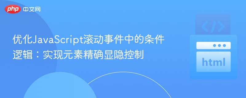 优化JavaScript滚动事件中的条件逻辑：实现元素精确显隐控制
