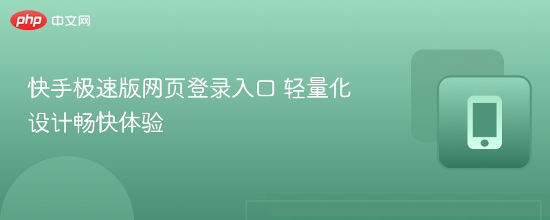 快手极速版网页登录入口 轻量化设计畅快体验