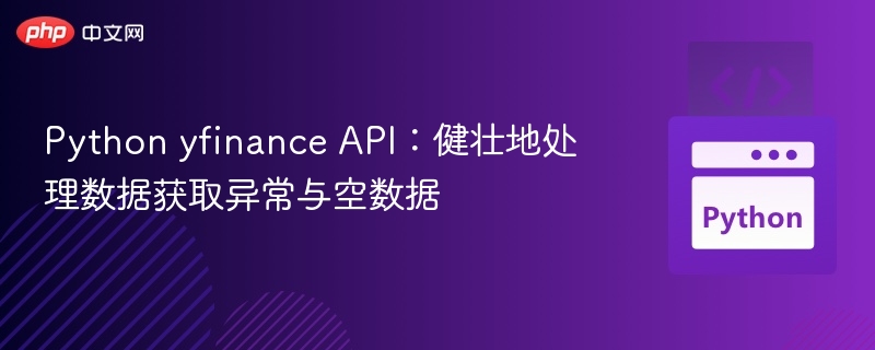 Python yfinance API:健壮地处理数据获取异常与空数据