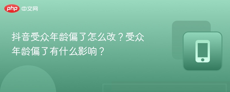 抖音受众年龄偏了怎么改？受众年龄偏了有什么影响？