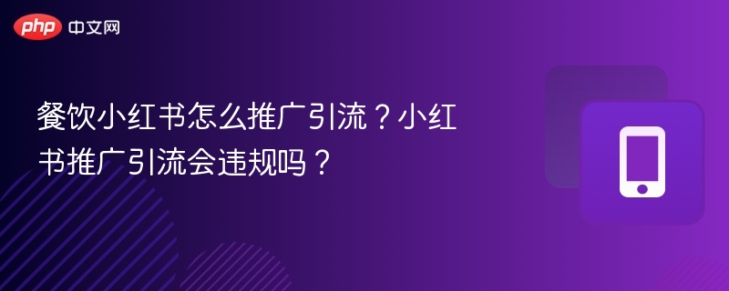 餐饮小红书怎么推广引流?小红书推广引流会违规吗?