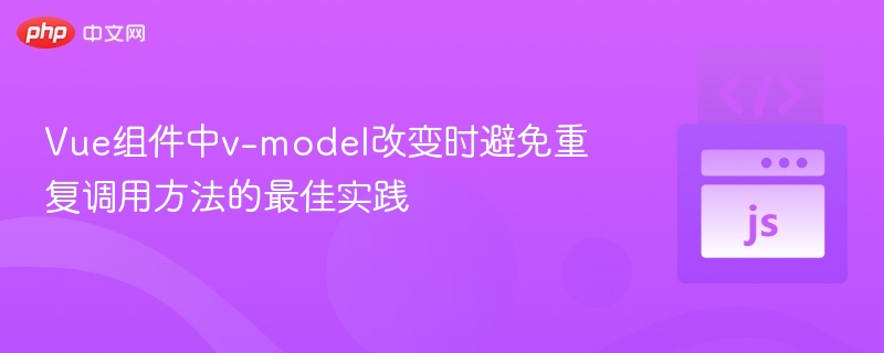 Vue组件中v-model改变时避免重复调用方法的最佳实践
