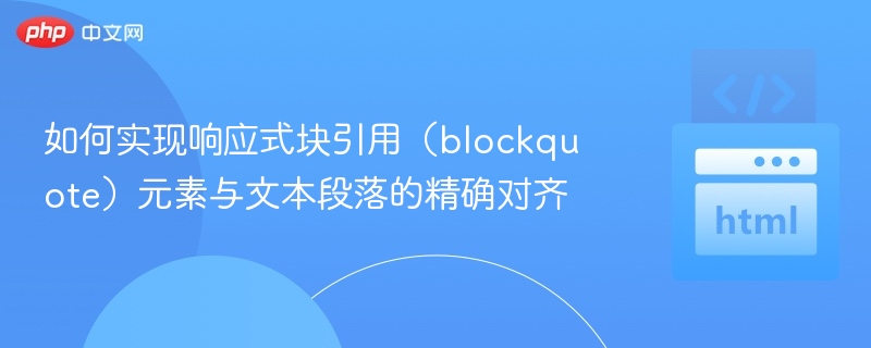 如何实现响应式块引用(blockquote)元素与文本段落的精确对齐