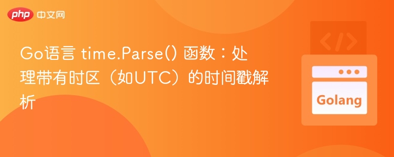 Go语言 time.Parse() 函数:处理带有时区(如UTC)的时间戳解析