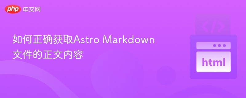 如何正确获取Astro Markdown文件的正文内容
