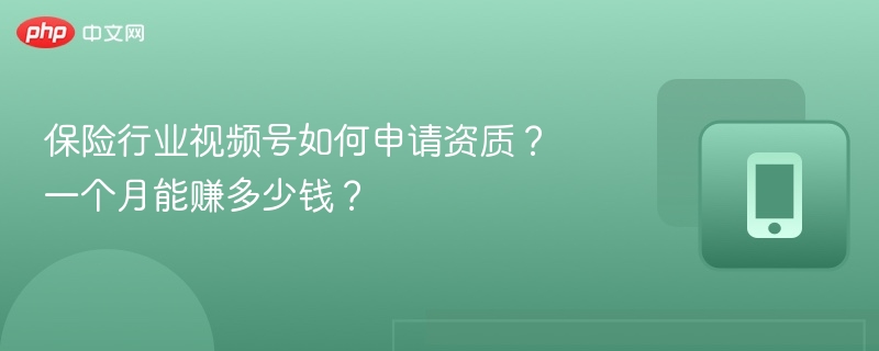 保险行业视频号如何申请资质？一个月能赚多少钱？