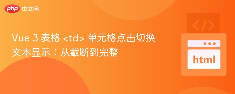 Vue 3 表格 <td> 单元格点击切换文本显示：从截断到完整
