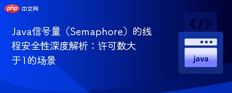 Java信号量(Semaphore)的线程安全性深度解析:许可数大于1的场景