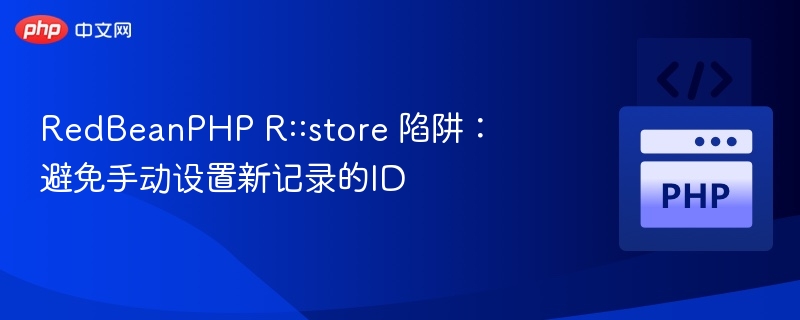 RedBeanPHP R::store 陷阱:避免手动设置新记录的ID