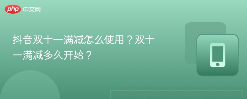 抖音双十一满减怎么使用？双十一满减多久开始？