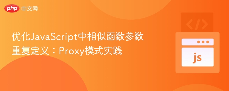 优化JavaScript中相似函数参数重复定义：Proxy模式实践

