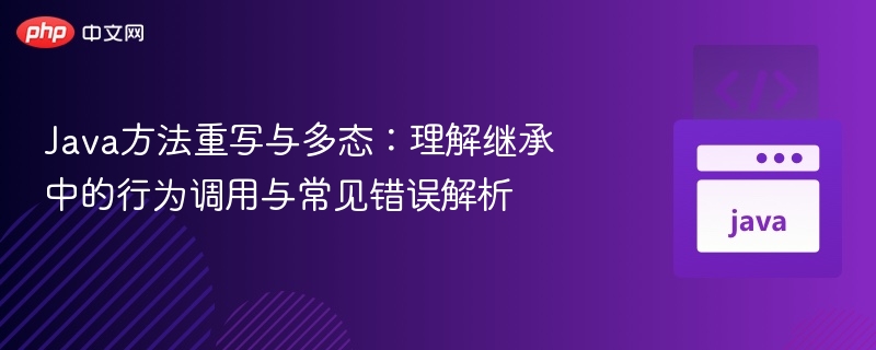 Java方法重写与多态：理解继承中的行为调用与常见错误解析
