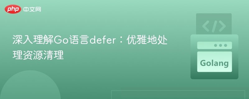 深入理解Go语言defer:优雅地处理资源清理