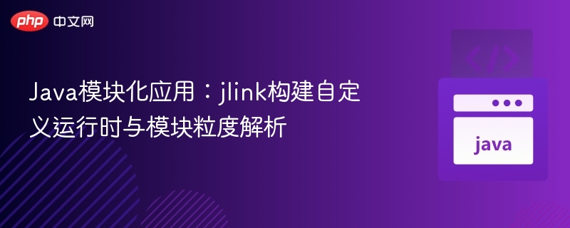 Java模块化应用:jlink构建自定义运行时与模块粒度解析