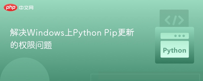 解决Windows上Python Pip更新的权限问题
