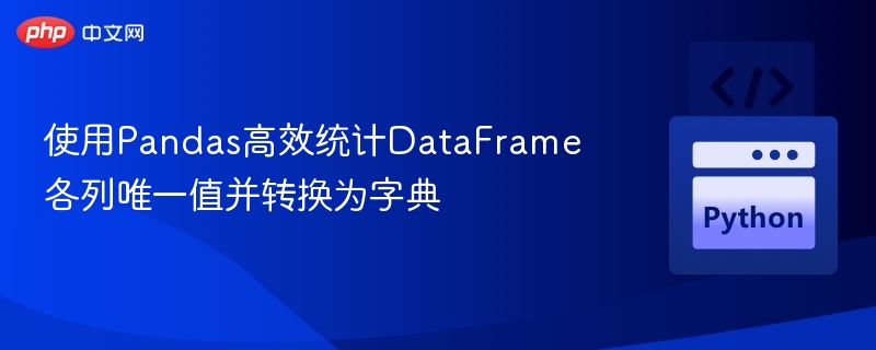 使用Pandas高效统计DataFrame各列唯一值并转换为字典
