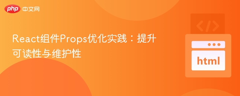 React组件Props优化实践：提升可读性与维护性
