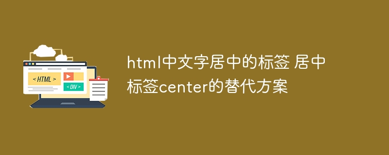 html中文字居中的标签 居中标签center的替代方案
