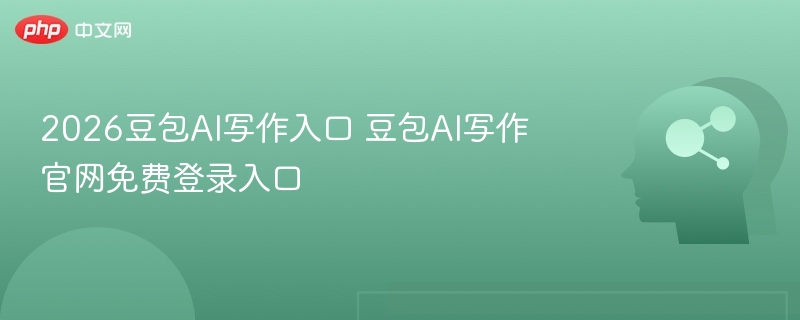2026豆包AI写作入口 豆包AI写作官网免费登录入口