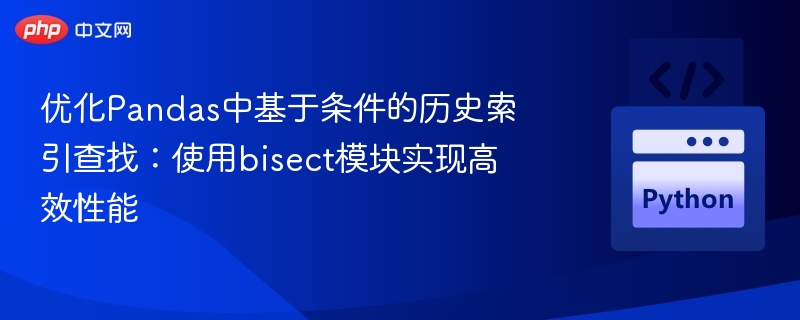 优化Pandas中基于条件的历史索引查找:使用bisect模块实现高效性能