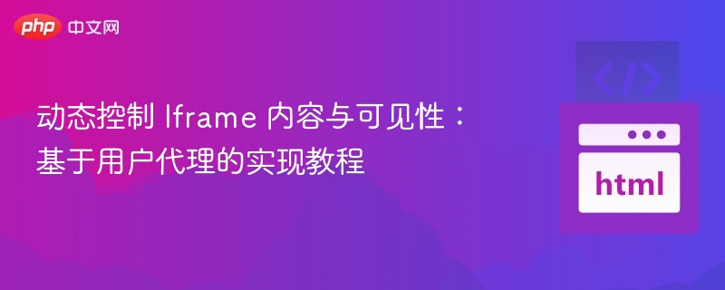 动态控制 Iframe 内容与可见性：基于用户代理的实现教程
